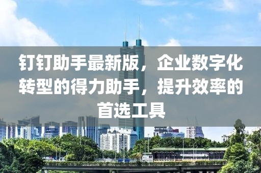 釘釘助手最新版，企業(yè)數(shù)字化轉(zhuǎn)型的得力助手，提升效率的首選工具