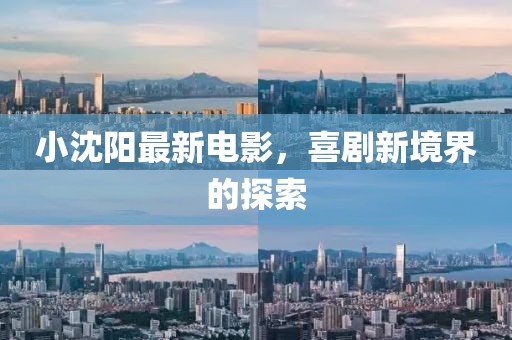 小沈陽(yáng)最新電影，喜劇新境界的探索