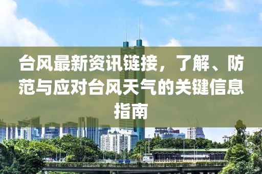 臺(tái)風(fēng)最新資訊鏈接，了解、防范與應(yīng)對(duì)臺(tái)風(fēng)天氣的關(guān)鍵信息指南