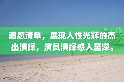 遺愿清單，展現(xiàn)人性光輝的杰出演繹，演員演繹感人至深。