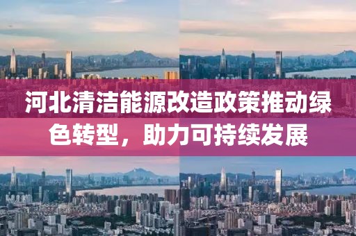 河北清潔能源改造政策推動(dòng)綠色轉(zhuǎn)型，助力可持續(xù)發(fā)展