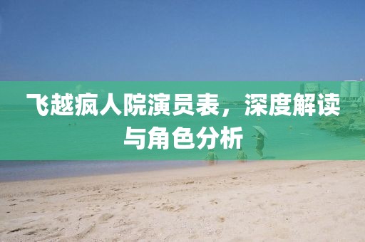 飛越瘋?cè)嗽貉輪T表，深度解讀與角色分析
