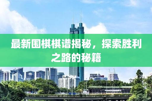 最新圍棋棋譜揭秘，探索勝利之路的秘籍