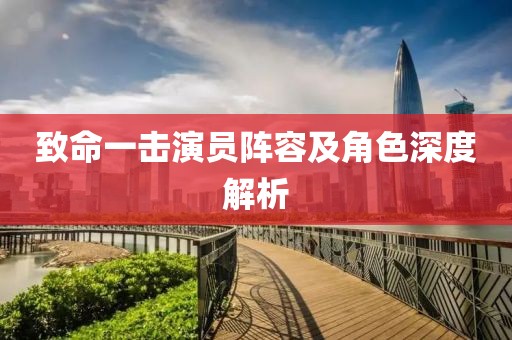致命一擊演員陣容及角色深度解析