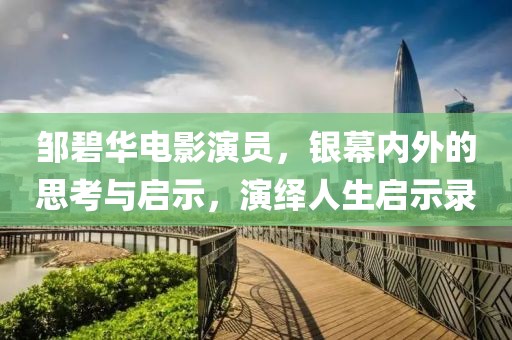 鄒碧華電影演員，銀幕內外的思考與啟示，演繹人生啟示錄