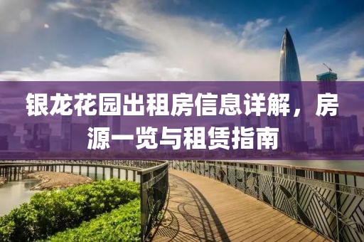 銀龍花園出租房信息詳解，房源一覽與租賃指南