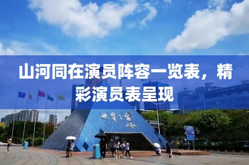 山河同在演員陣容一覽表，精彩演員表呈現(xiàn)