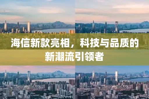 海信新款亮相，科技與品質(zhì)的新潮流引領(lǐng)者