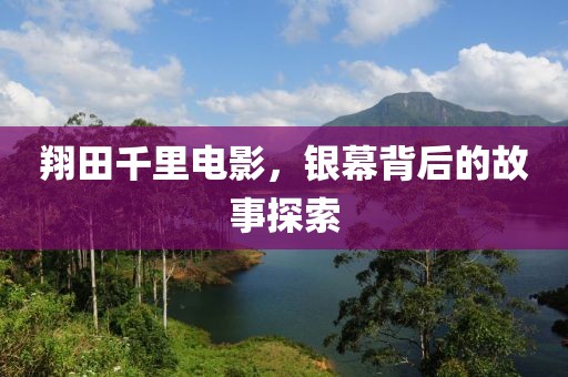 翔田千里電影，銀幕背后的故事探索