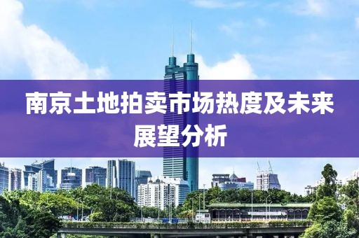 南京土地拍賣市場熱度及未來展望分析