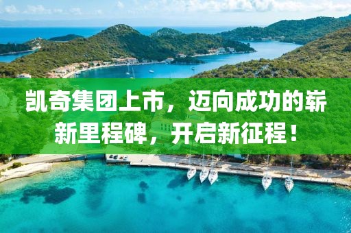 凱奇集團(tuán)上市，邁向成功的嶄新里程碑，開啟新征程！