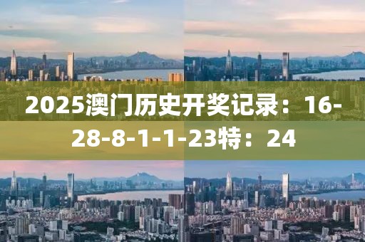 2025澳門歷史開獎(jiǎng)記錄：16-28-8-1-1-23特：24