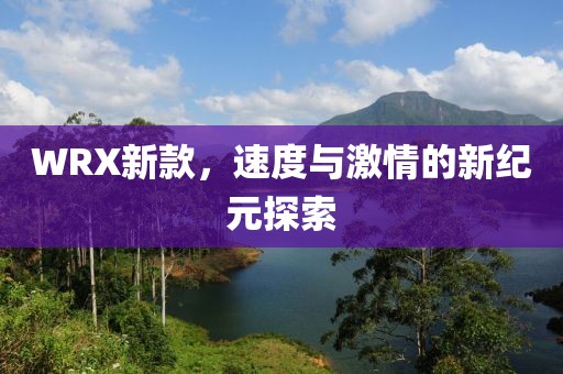 WRX新款，速度與激情的新紀元探索