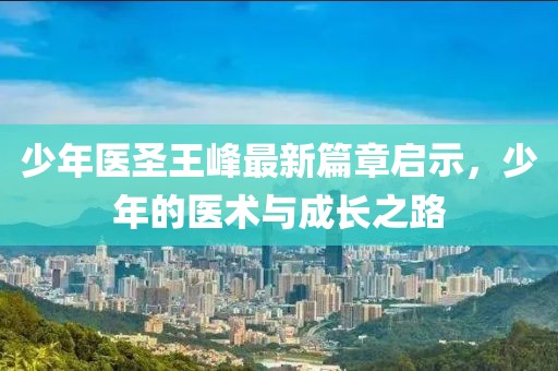 少年醫(yī)圣王峰最新篇章啟示，少年的醫(yī)術(shù)與成長之路