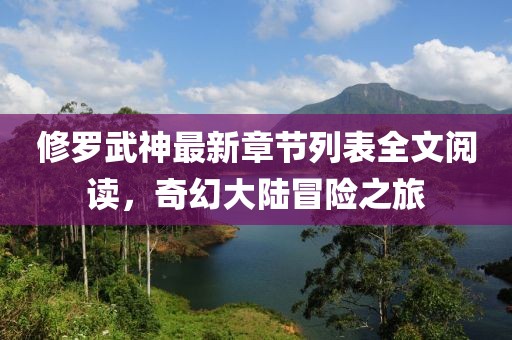 修羅武神最新章節(jié)列表全文閱讀，奇幻大陸冒險(xiǎn)之旅