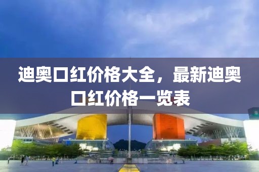 迪奧口紅價格大全，最新迪奧口紅價格一覽表