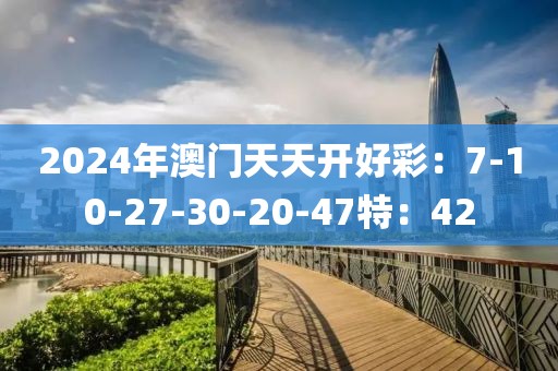 2024年澳門(mén)天天開(kāi)好彩：7-10-27-30-20-47特：42