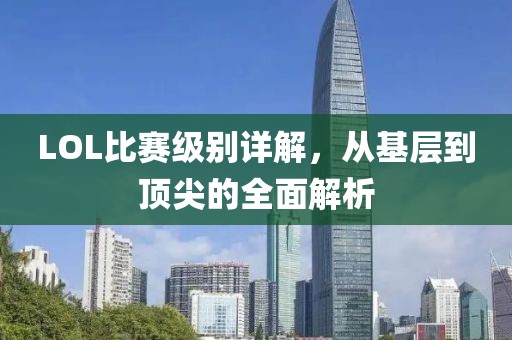 LOL比賽級別詳解，從基層到頂尖的全面解析