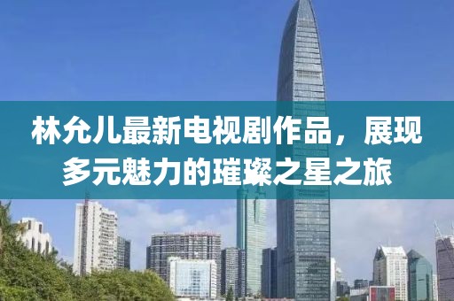 林允兒最新電視劇作品，展現(xiàn)多元魅力的璀璨之星之旅