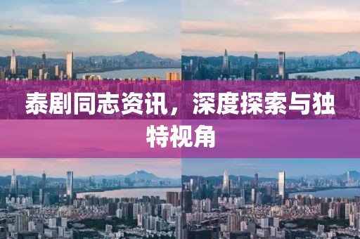 泰劇同志資訊，深度探索與獨(dú)特視角