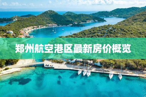 鄭州航空港區(qū)最新房價概覽