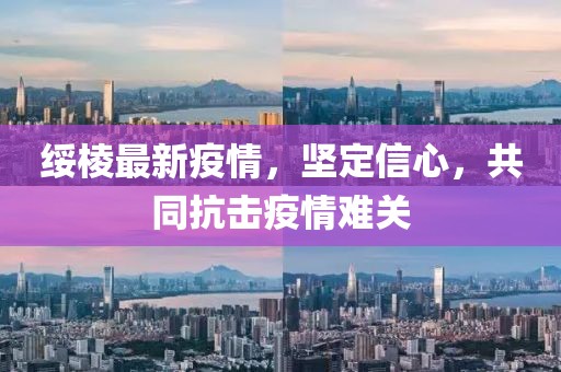 綏棱最新疫情，堅定信心，共同抗擊疫情難關(guān)