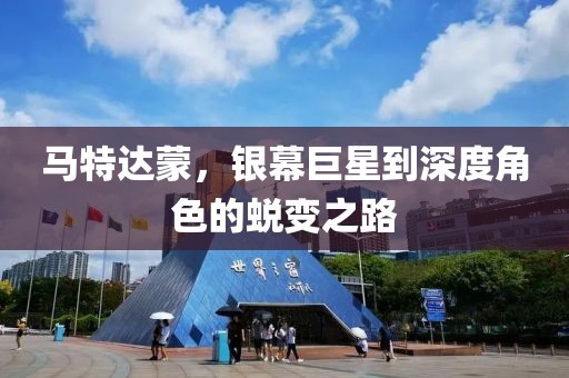 馬特達蒙，銀幕巨星到深度角色的蛻變之路