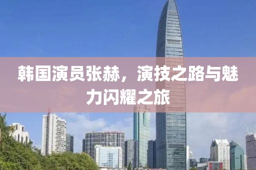 韓國演員張赫，演技之路與魅力閃耀之旅