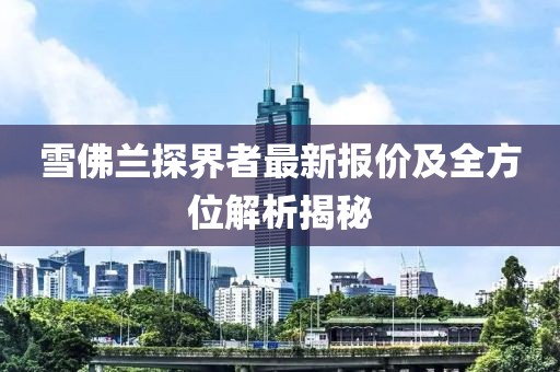 雪佛蘭探界者最新報價及全方位解析揭秘