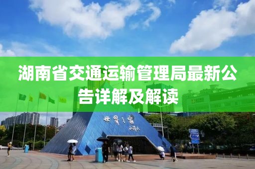 湖南省交通運(yùn)輸管理局最新公告詳解及解讀