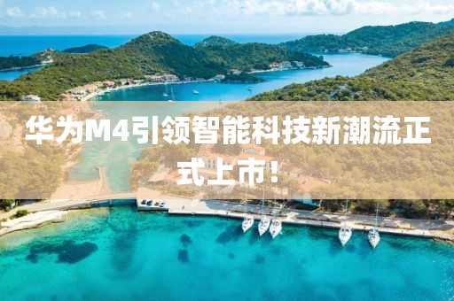 華為M4引領(lǐng)智能科技新潮流正式上市！