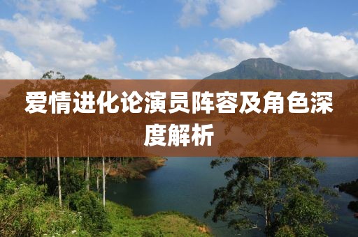 愛(ài)情進(jìn)化論演員陣容及角色深度解析