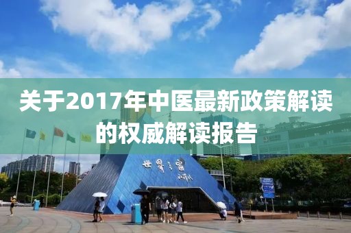 關(guān)于2017年中醫(yī)最新政策解讀的權(quán)威解讀報(bào)告