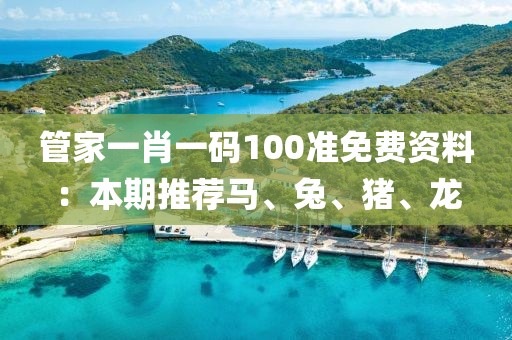 管家一肖一碼100準(zhǔn)免費(fèi)資料：本期推薦馬、兔、豬、龍