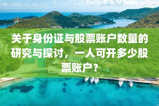 關(guān)于身份證與股票賬戶(hù)數(shù)量的研究與探討，一人可開(kāi)多少股票賬戶(hù)？