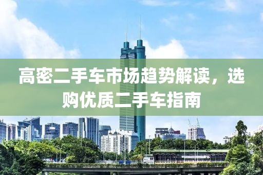 高密二手車市場趨勢解讀，選購優(yōu)質(zhì)二手車指南