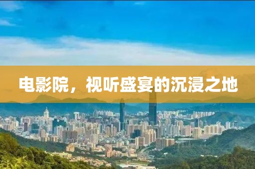 電影院，視聽盛宴的沉浸之地
