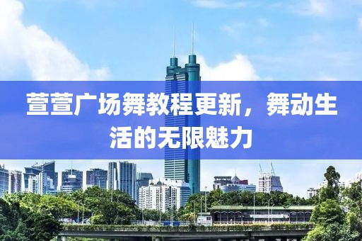 萱萱廣場舞教程更新，舞動(dòng)生活的無限魅力