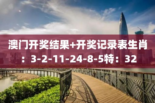 澳門(mén)開(kāi)獎(jiǎng)結(jié)果+開(kāi)獎(jiǎng)記錄表生肖：3-2-11-24-8-5特：32