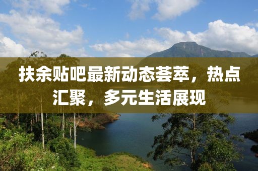 扶余貼吧最新動(dòng)態(tài)薈萃，熱點(diǎn)匯聚，多元生活展現(xiàn)