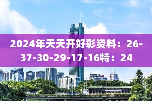 2024年天天開好彩資料：26-37-30-29-17-16特：24