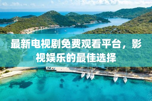 最新電視劇免費(fèi)觀看平臺(tái)，影視娛樂的最佳選擇