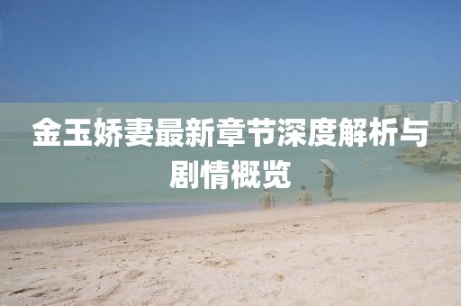 金玉嬌妻最新章節(jié)深度解析與劇情概覽