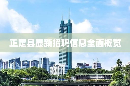 正定縣最新招聘信息全面概覽