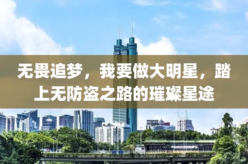 無(wú)畏追夢(mèng)，我要做大明星，踏上無(wú)防盜之路的璀璨星途
