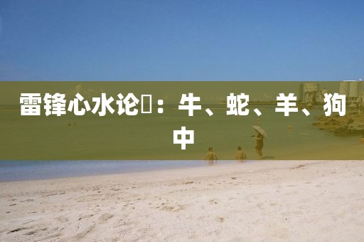雷鋒心水論枟：牛、蛇、羊、狗中
