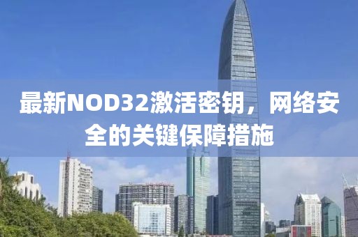 最新NOD32激活密鑰，網(wǎng)絡(luò)安全的關(guān)鍵保障措施