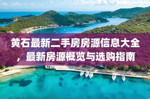 黃石最新二手房房源信息大全，最新房源概覽與選購指南