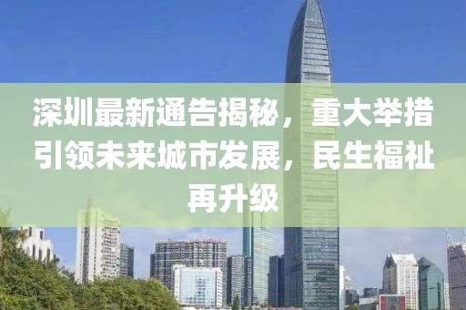 深圳最新通告揭秘，重大舉措引領未來城市發(fā)展，民生福祉再升級
