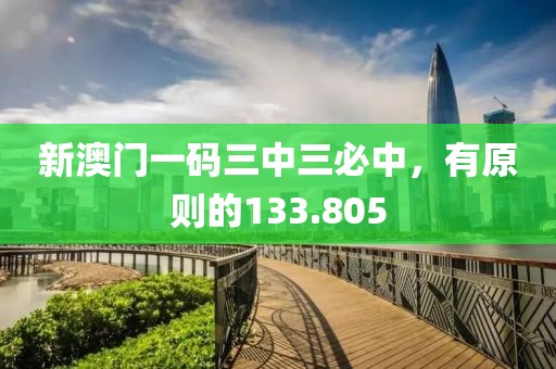 新澳門一碼三中三必中，有原則的133.805